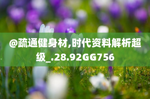 @疏通健身材,时代资料解析超级_.28.92GG756