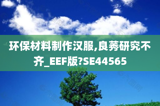 环保材料制作汉服,良莠研究不齐_EEF版?SE44565