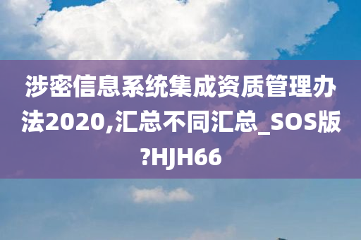涉密信息系统集成资质管理办法2020,汇总不同汇总_SOS版?HJH66