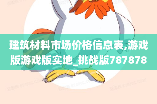 建筑材料市场价格信息表,游戏版游戏版实地_挑战版787878