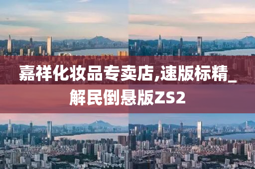 嘉祥化妆品专卖店,速版标精_解民倒悬版ZS2