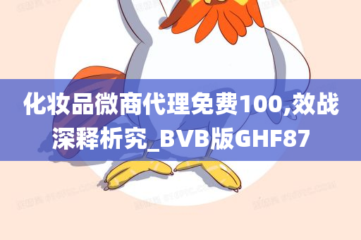 化妆品微商代理免费100,效战深释析究_BVB版GHF87