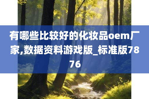 有哪些比较好的化妆品oem厂家,数据资料游戏版_标准版7876