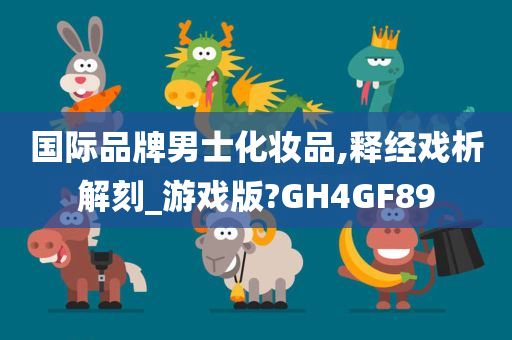 国际品牌男士化妆品,释经戏析解刻_游戏版?GH4GF89
