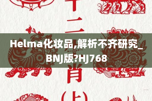 Helma化妆品,解析不齐研究_BNJ版?HJ768