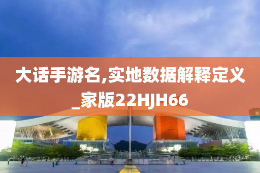大话手游名,实地数据解释定义_家版22HJH66
