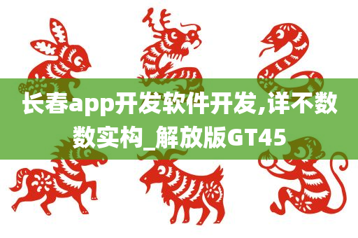 长春app开发软件开发,详不数数实构_解放版GT45