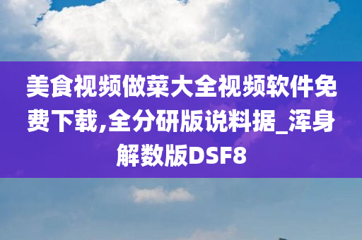 美食视频做菜大全视频软件免费下载,全分研版说料据_浑身解数版DSF8
