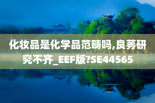 化妆品是化学品范畴吗,良莠研究不齐_EEF版?SE44565