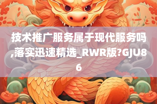 技术推广服务属于现代服务吗,落实迅速精选_RWR版?GJU86今晚必出三肖2025_2025新澳门精准免费提供·精确判断