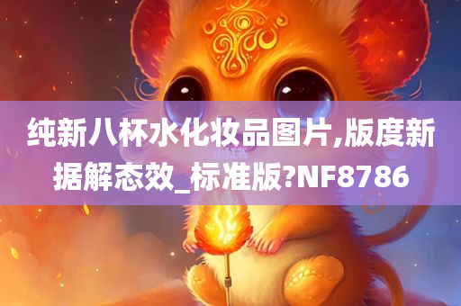 纯新八杯水化妆品图片,版度新据解态效_标准版?NF8786