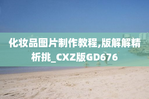 今晚必出三肖2025_2025新澳门精准免费提供·精确判断化妆品图片制作教程,版解解精析挑_CXZ版GD676