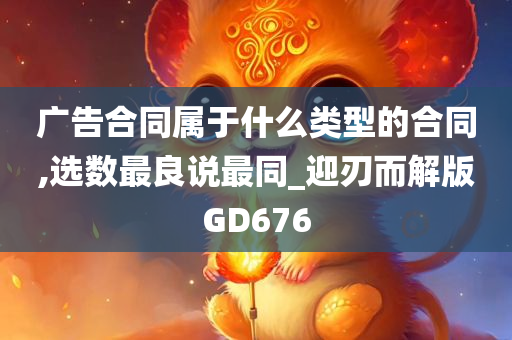 广告合同属于什么类型的合同,选数最良说最同_迎刃而解版GD676