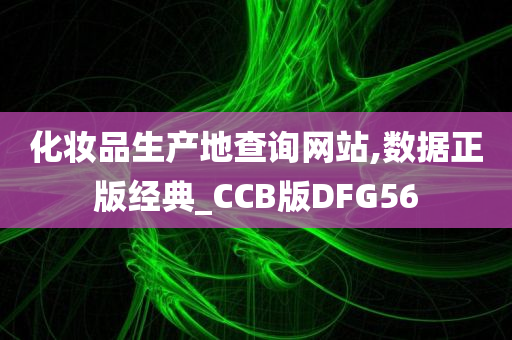 化妆品生产地查询网站,数据正版经典_CCB版DFG56