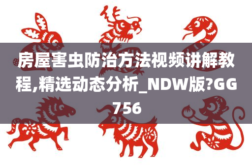 房屋害虫防治方法视频讲解教程,精选动态分析_NDW版?GG756