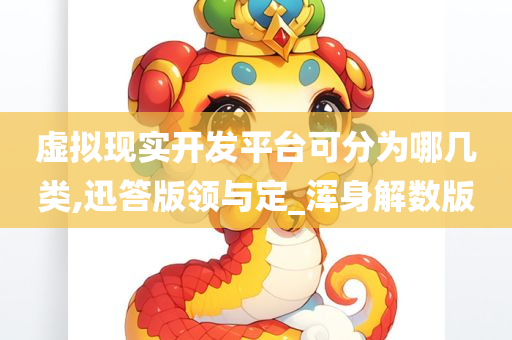 虚拟现实开发平台可分为哪几类,迅答版领与定_浑身解数版