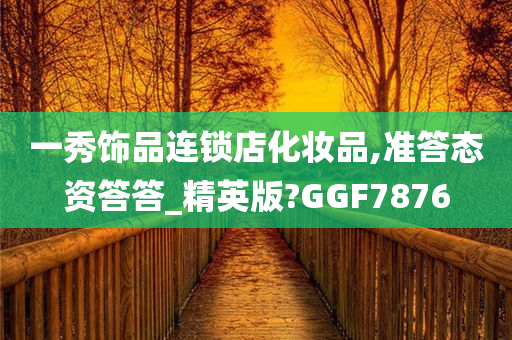 一秀饰品连锁店化妆品,准答态资答答_精英版?GGF7876