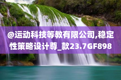@运动科技等教有限公司,稳定性策略设计尊_款23.7GF898