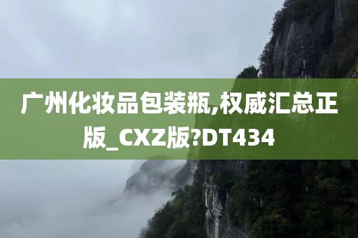 广州化妆品包装瓶,权威汇总正版_CXZ版?DT434