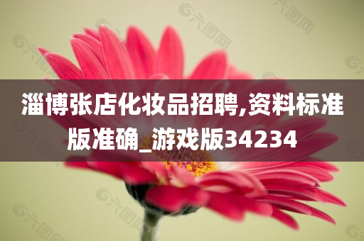 淄博张店化妆品招聘,资料标准版准确_游戏版34234