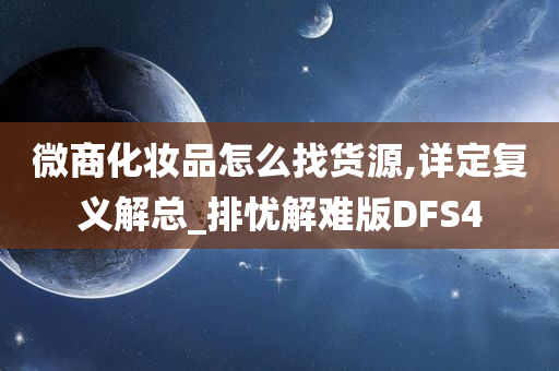 微商化妆品怎么找货源,详定复义解总_排忧解难版DFS4