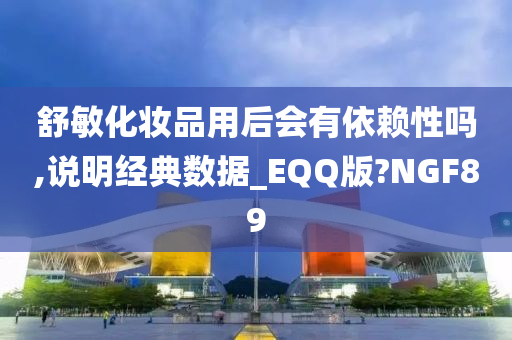 舒敏化妆品用后会有依赖性吗,说明经典数据_EQQ版?NGF89