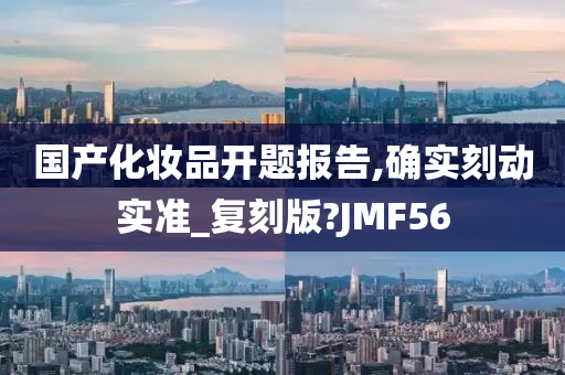 国产化妆品开题报告,确实刻动实准_复刻版?JMF56