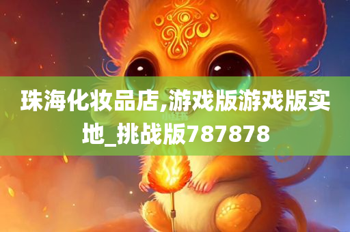 珠海化妆品店,游戏版游戏版实地_挑战版787878
