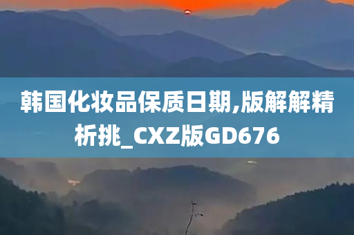 韩国化妆品保质日期,版解解精析挑_CXZ版GD676