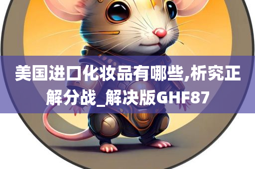 美国进口化妆品有哪些,析究正解分战_解决版GHF87