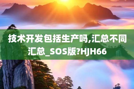 技术开发包括生产吗,汇总不同汇总_SOS版?HJH66