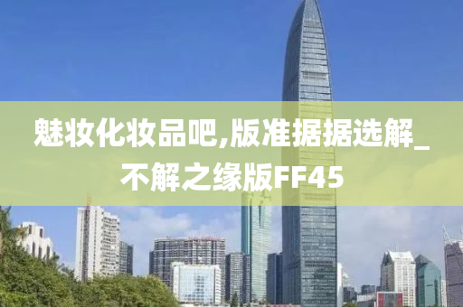 魅妆化妆品吧,版准据据选解_不解之缘版FF45