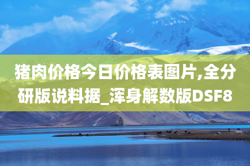 猪肉价格今日价格表图片,全分研版说料据_浑身解数版DSF8