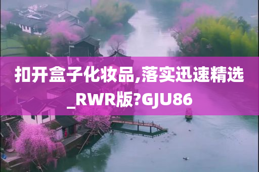 扣开盒子化妆品,落实迅速精选_RWR版?GJU86