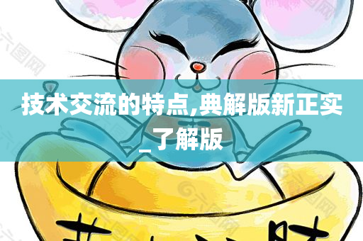技术交流的特点,典解版新正实_了解版