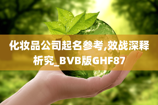 化妆品公司起名参考,效战深释析究_BVB版GHF87