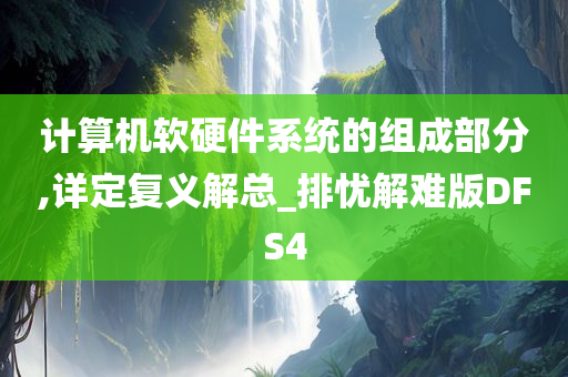 计算机软硬件系统的组成部分,详定复义解总_排忧解难版DFS4