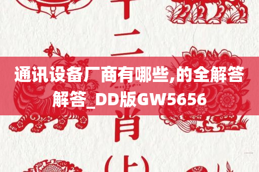 通讯设备厂商有哪些,的全解答解答_DD版GW5656