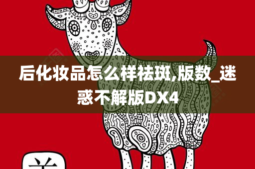 后化妆品怎么样祛斑,版数_迷惑不解版DX4