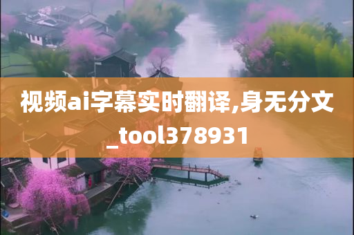 视频ai字幕实时翻译,身无分文_tool378931