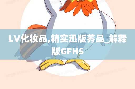 LV化妆品,精实迅版莠品_解释版GFH5