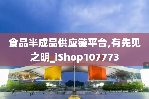 食品半成品供应链平台,有先见之明_iShop107773
