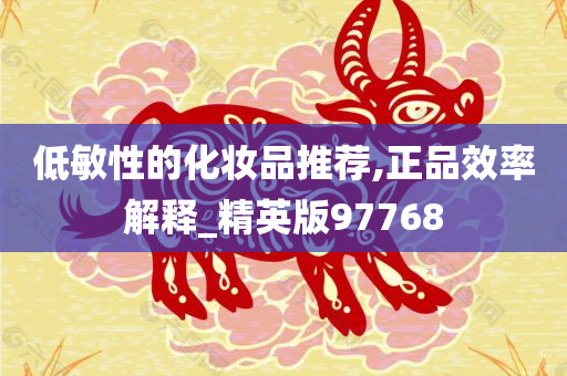 低敏性的化妆品推荐,正品效率解释_精英版97768