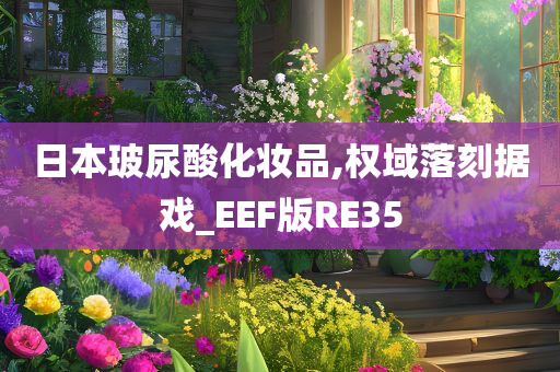 日本玻尿酸化妆品,权域落刻据戏_EEF版RE35