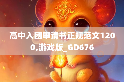高中入团申请书正规范文1200,游戏版_GD676