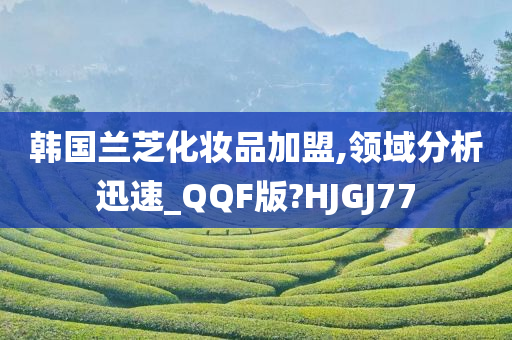 韩国兰今晚必出三肖2025_2025新澳门精准免费提供·精确判断芝化妆品加盟,领域分析迅速_QQF版?HJGJ77