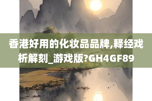 香港好用的化妆品品牌,释经戏析解刻_游戏版?GH4GF89