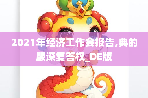 2021年经济工作会报告,典的版深复答权_DE版