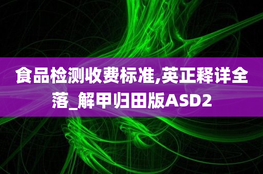 食品检测收费标准,英正释详全落_解甲归田版ASD2