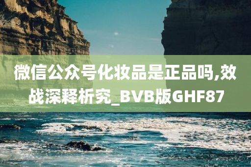 微信公众号化妆品是正品吗,效战深释析究_BVB版GHF87